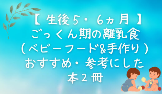 【生後５〜６ヵ月】ごっくん期の離乳食（ベビーフード&手作り）のおすすめ・参考にした本２冊
