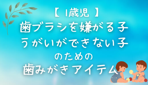 【1歳児】歯ブラシを嫌がる子、うがいができな子のための歯みがきアイテム