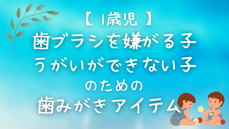 【1歳児】歯ブラシを嫌がる子、うがいができない子のための歯みがきアイテム